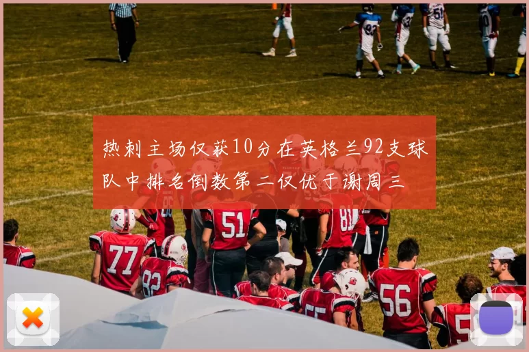 热刺主场仅获10分在英格兰92支球队中排名倒数第二仅优于谢周三