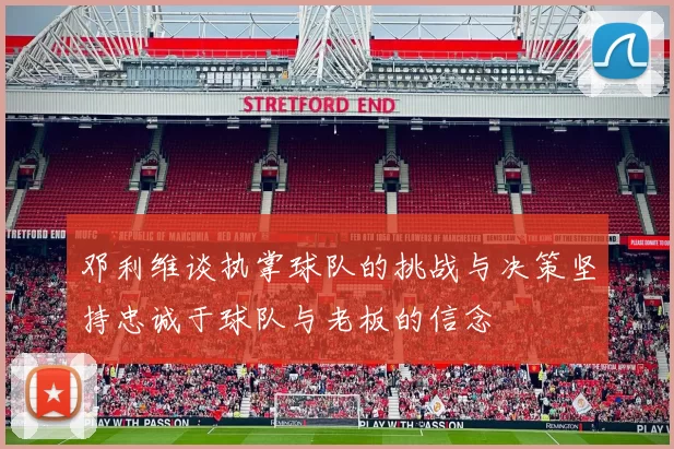 邓利维谈执掌球队的挑战与决策坚持忠诚于球队与老板的信念