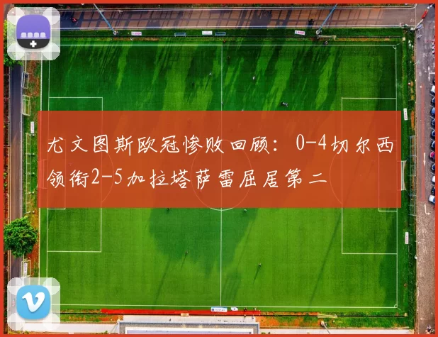 尤文图斯欧冠惨败回顾：0-4切尔西领衔2-5加拉塔萨雷屈居第二
