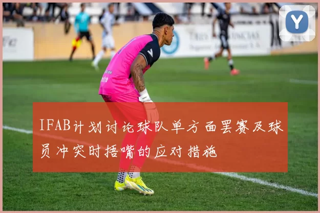 IFAB计划讨论球队单方面罢赛及球员冲突时捂嘴的应对措施