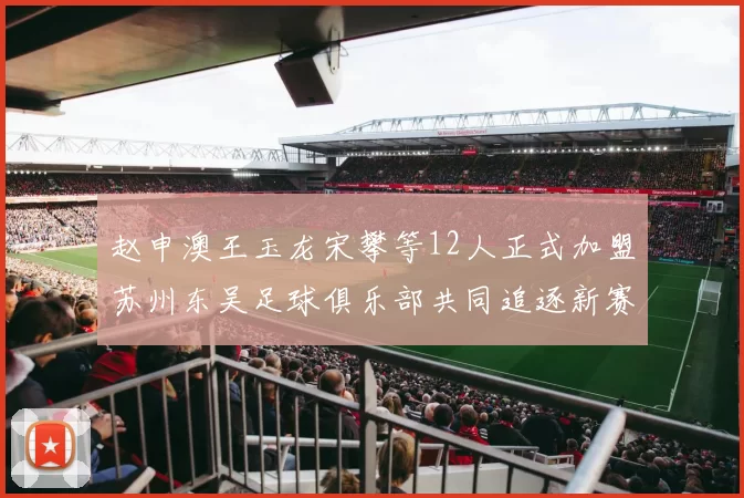 赵申澳王玉龙宋攀等12人正式加盟苏州东吴足球俱乐部共同追逐新赛季目标