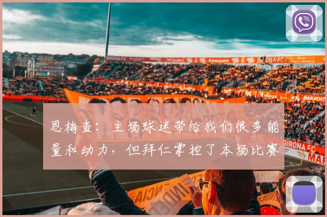 恩梅查：主场球迷带给我们很多能量和动力，但拜仁掌控了本场比赛