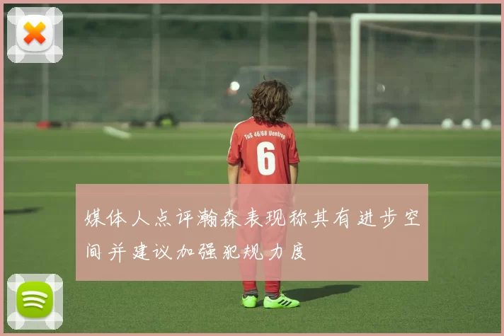 媒体人点评瀚森表现称其有进步空间并建议加强犯规力度