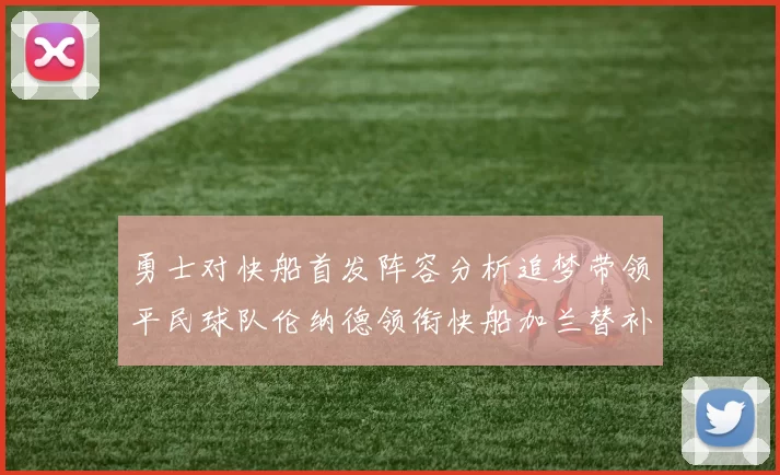 勇士对快船首发阵容分析追梦带领平民球队伦纳德领衔快船加兰替补首秀