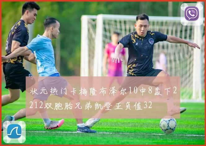 状元热门卡梅隆布泽尔10中8轰下2212双胞胎兄弟凯登正负值32