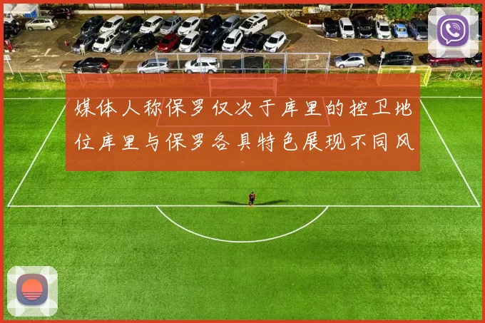 媒体人称保罗仅次于库里的控卫地位库里与保罗各具特色展现不同风格