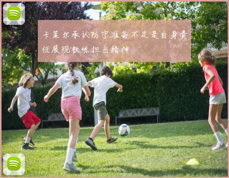 卡莱尔承认防守准备不足是自身责任展现教练担当精神