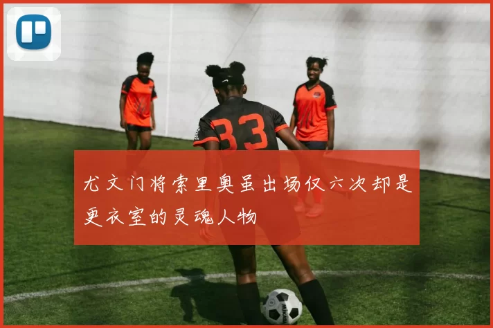 尤文门将索里奥虽出场仅六次却是更衣室的灵魂人物