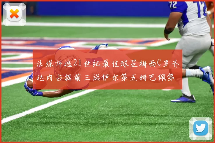 法媒评选21世纪最佳球星梅西C罗齐达内占据前三诺伊尔第五姆巴佩第十八