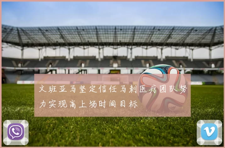 文班亚马坚定信任马刺医疗团队努力实现高上场时间目标