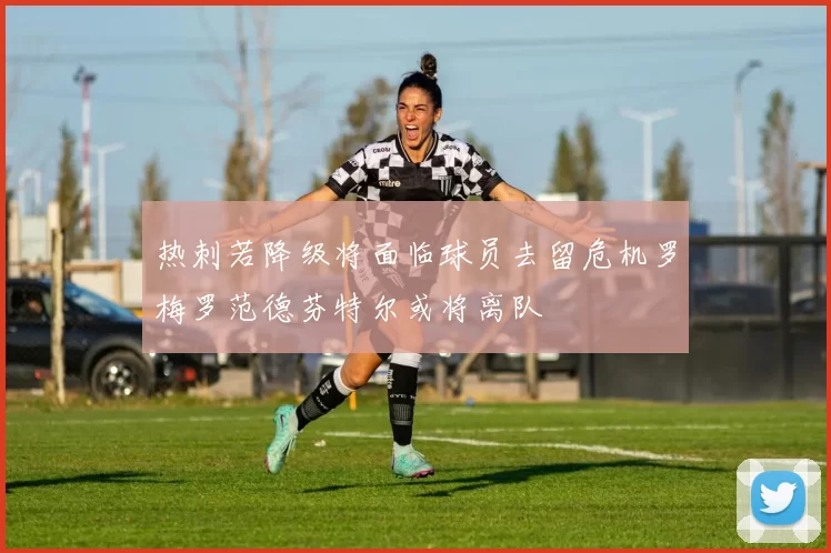 热刺若降级将面临球员去留危机罗梅罗范德芬特尔或将离队