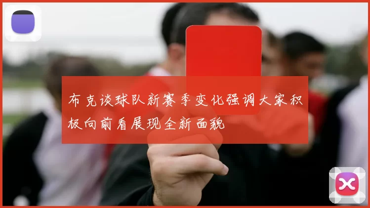 布克谈球队新赛季变化强调大家积极向前看展现全新面貌