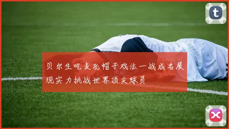 贝尔生吃麦孔帽子戏法一战成名展现实力挑战世界顶尖球员